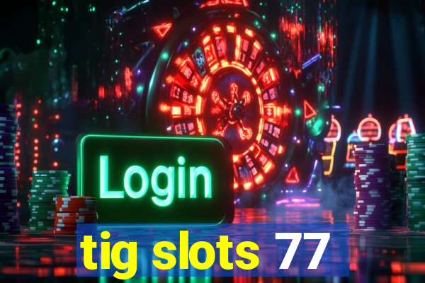 tig slots 77